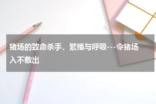 猪场的致命杀手，繁殖与呼吸---令猪场入不敷出