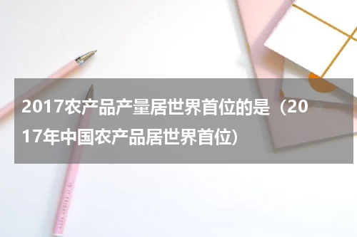 2017农产品产量居世界首位的是（2017年中国农产品居世界首位）