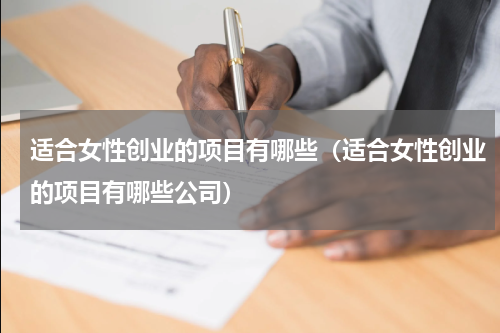 适合女性创业的项目有哪些（适合女性创业的项目有哪些公司）