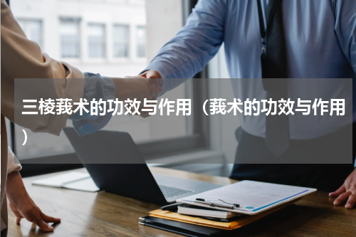 三棱莪术的功效与作用（莪术的功效与作用）