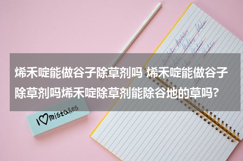 烯禾啶能做谷子除草剂吗 烯禾啶能做谷子除草剂吗烯禾啶除草剂能除谷地的草吗?