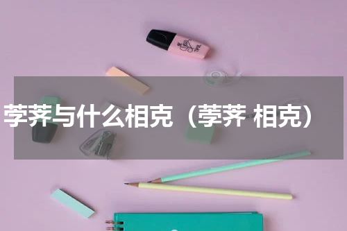 茡荠与什么相克（荸荠 相克）