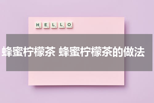 蜂蜜柠檬茶 蜂蜜柠檬茶的做法