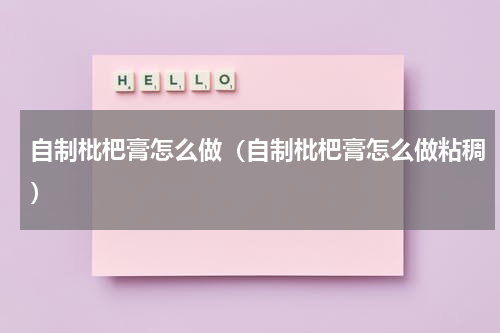 自制枇杷膏怎么做（自制枇杷膏怎么做粘稠）