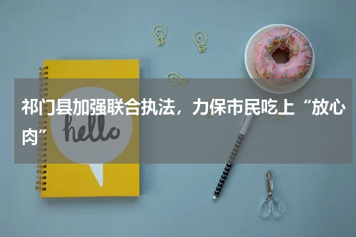 祁门县加强联合执法，力保市民吃上“放心肉”