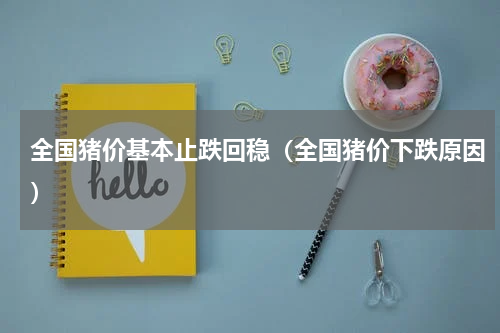全国猪价基本止跌回稳（全国猪价下跌原因）