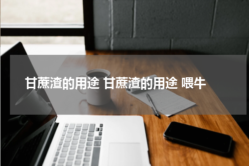 甘蔗渣的用途 甘蔗渣的用途 喂牛