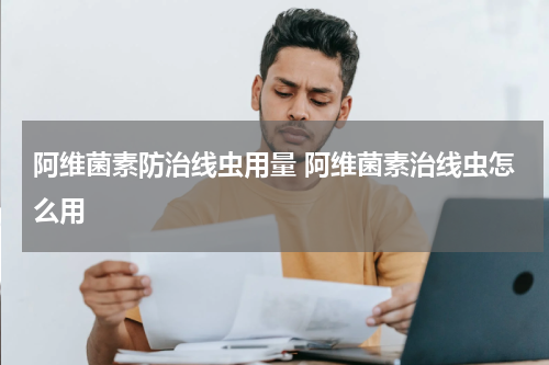 阿维菌素防治线虫用量 阿维菌素治线虫怎么用