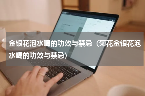 金银花泡水喝的功效与禁忌（菊花金银花泡水喝的功效与禁忌）