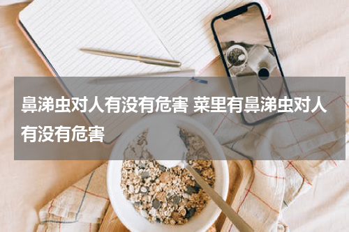 鼻涕虫对人有没有危害 菜里有鼻涕虫对人有没有危害