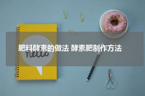 肥料酵素的做法 酵素肥制作方法