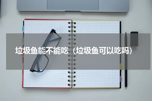 垃圾鱼能不能吃（垃圾鱼可以吃吗）