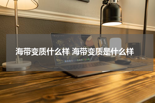 海带变质什么样 海带变质是什么样