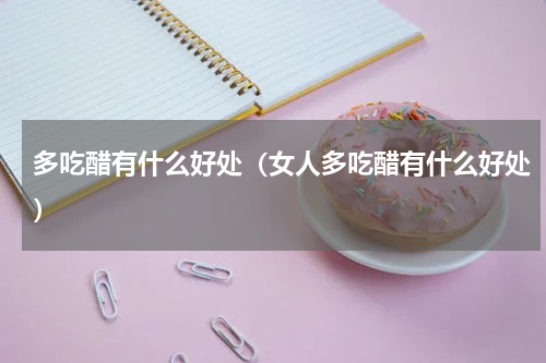 多吃醋有什么好处（女人多吃醋有什么好处）