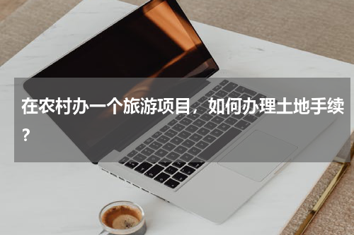 在农村办一个旅游项目，如何办理土地手续？