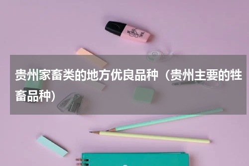 贵州家畜类的地方优良品种（贵州主要的牲畜品种）