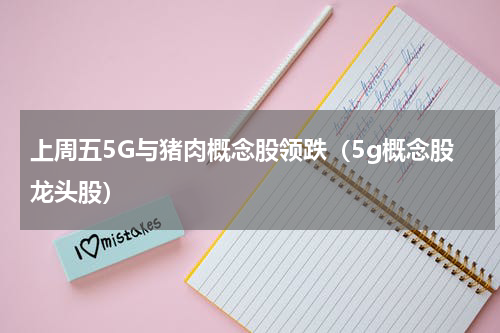 上周五5G与猪肉概念股领跌（5g概念股龙头股）
