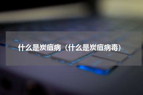 什么是炭疽病（什么是炭疽病毒）