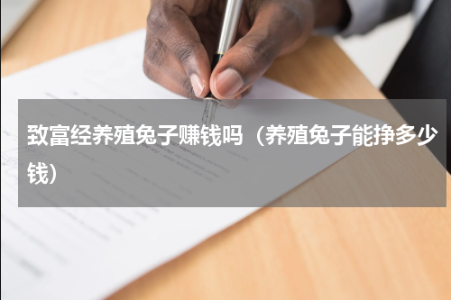 致富经养殖兔子赚钱吗（养殖兔子能挣多少钱）
