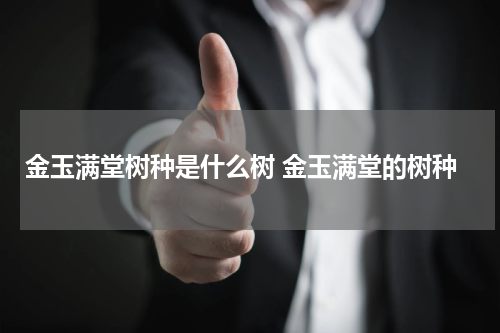 金玉满堂树种是什么树 金玉满堂的树种