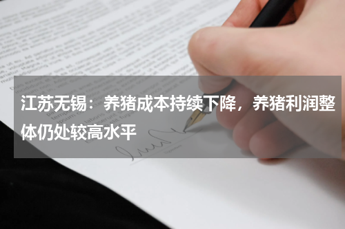 江苏无锡：养猪成本持续下降，养猪利润整体仍处较高水平