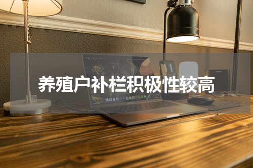 养殖户补栏积极性较高