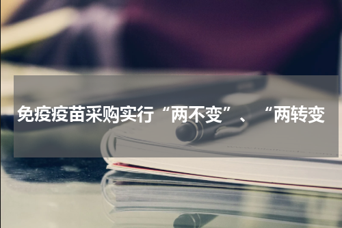 免疫疫苗采购实行“两不变”、“两转变