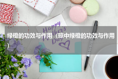 绿橙的功效与作用（琼中绿橙的功效与作用）