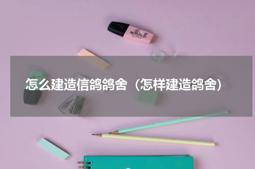怎么建造信鸽鸽舍（怎样建造鸽舍）