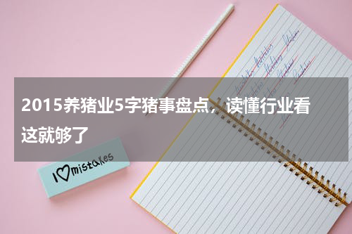 2015养猪业5字猪事盘点，读懂行业看这就够了