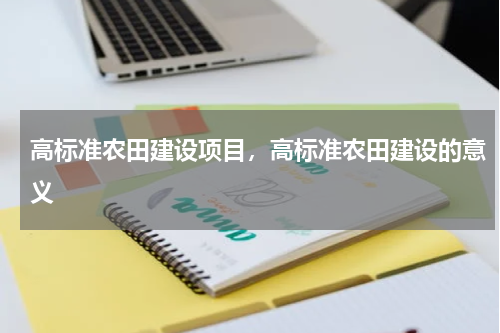 高标准农田建设项目，高标准农田建设的意义