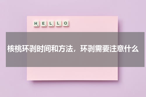 核桃环剥时间和方法，环剥需要注意什么