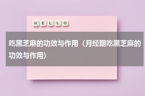 吃黑芝麻的功效与作用（月经期吃黑芝麻的功效与作用）