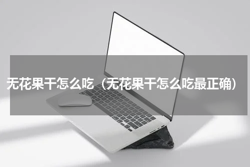 无花果干怎么吃（无花果干怎么吃最正确）