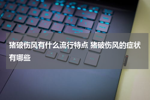 猪破伤风有什么流行特点 猪破伤风的症状有哪些