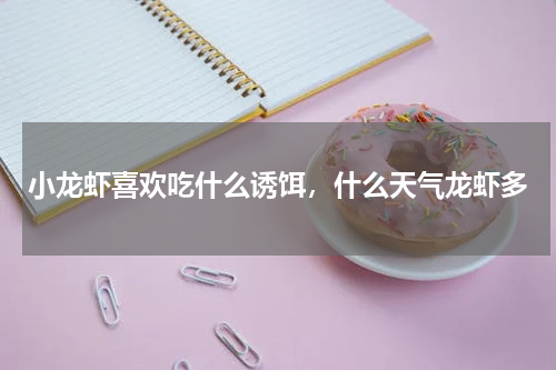 小龙虾喜欢吃什么诱饵，什么天气龙虾多
