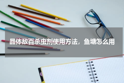 晶体敌百杀虫剂使用方法，鱼塘怎么用