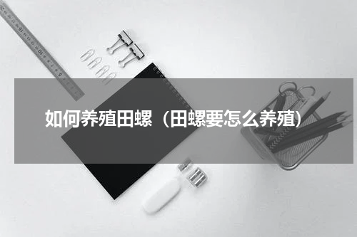 如何养殖田螺（田螺要怎么养殖）