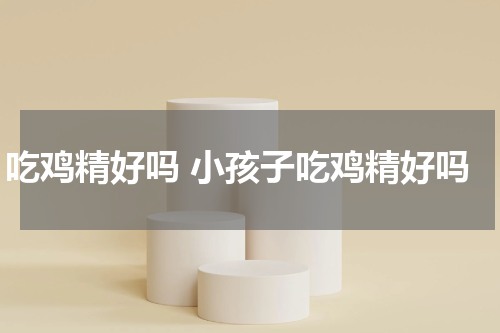 吃鸡精好吗 小孩子吃鸡精好吗
