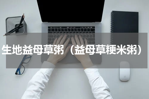 生地益母草粥（益母草粳米粥）