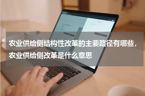 农业供给侧结构性改革的主要路径有哪些，农业供给侧改革是什么意思