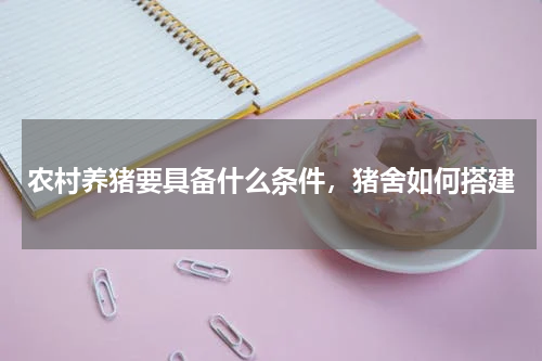 农村养猪要具备什么条件，猪舍如何搭建