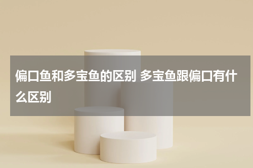 偏口鱼和多宝鱼的区别 多宝鱼跟偏口有什么区别