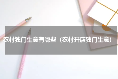 农村独门生意有哪些（农村开店独门生意）