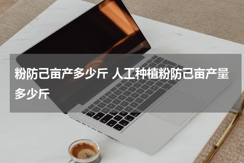 粉防己亩产多少斤 人工种植粉防己亩产量多少斤