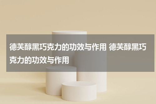 德芙醇黑巧克力的功效与作用 德芙醇黑巧克力的功效与作用