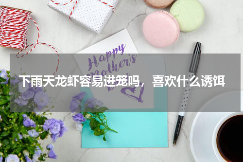 下雨天龙虾容易进笼吗，喜欢什么诱饵