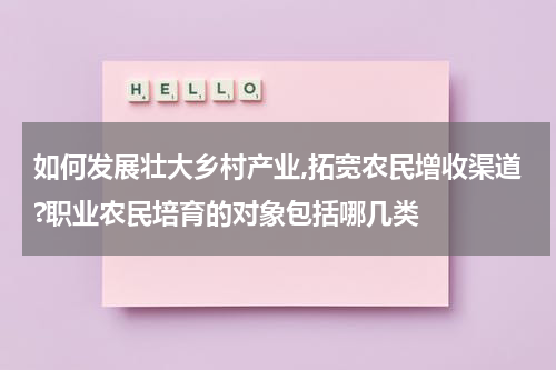 如何发展壮大乡村产业,拓宽农民增收渠道?职业农民培育的对象包括哪几类