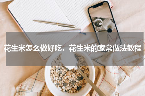 花生米怎么做好吃，花生米的家常做法教程