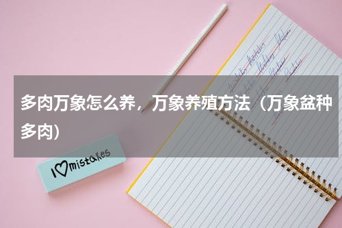 多肉万象怎么养，万象养殖方法（万象盆种多肉）